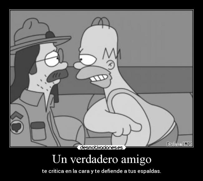 Un verdadero amigo - te critica en la cara y te defiende a tus espaldas.