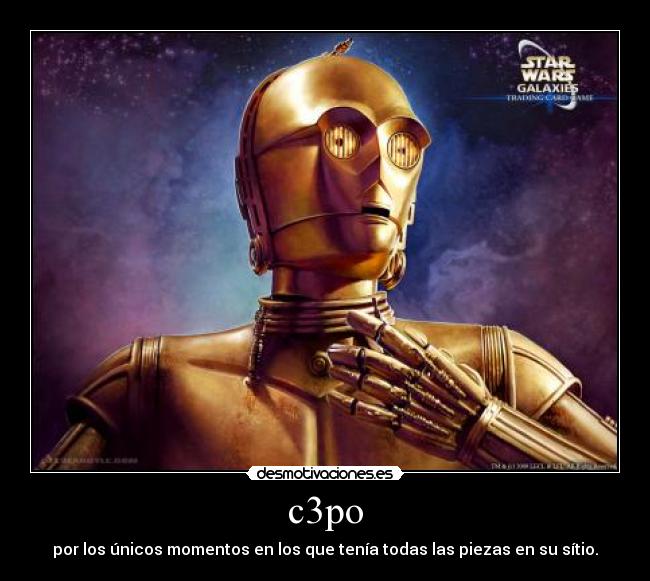 c3po - por los únicos momentos en los que tenía todas las piezas en su sítio.