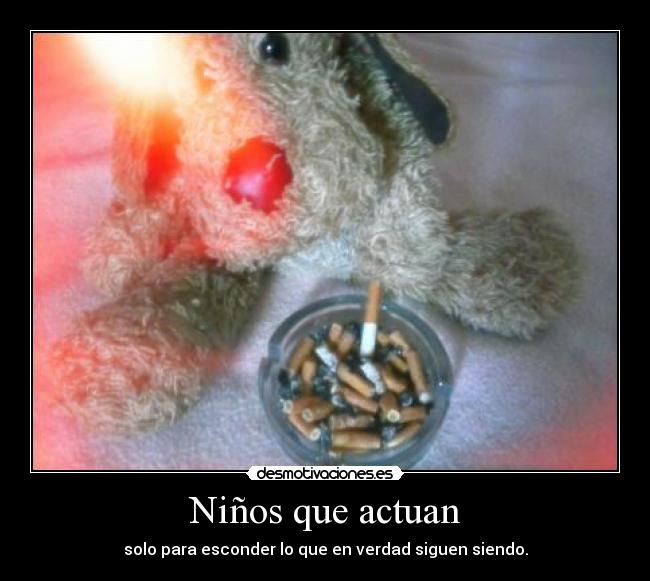 Niños que actuan - solo para esconder lo que en verdad siguen siendo.