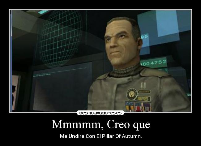 Mmmmm, Creo que - Me Undire Con El Pillar Of Autumn.