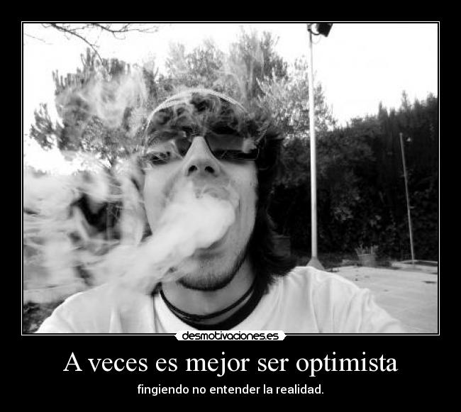 A veces es mejor ser optimista - fingiendo no entender la realidad.