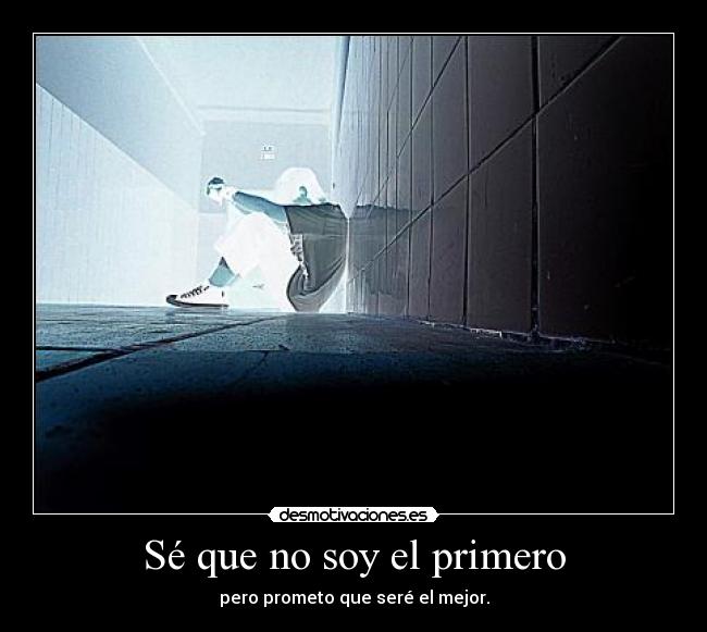 Sé que no soy el primero - pero prometo que seré el mejor.