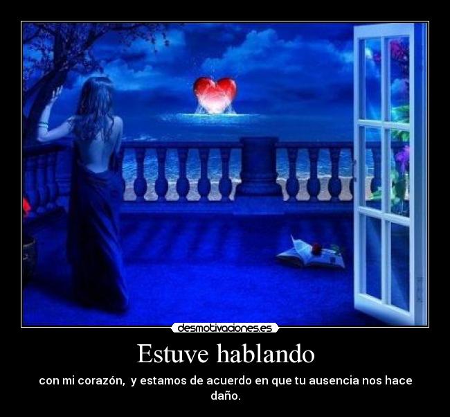 Estuve hablando - con mi corazón, y estamos de acuerdo en que tu ausencia nos hace daño.