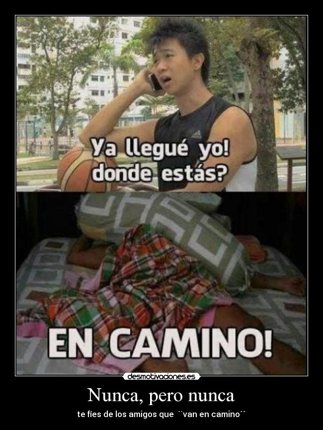 Nunca, pero nunca - te fíes de los amigos que ``van en camino´´