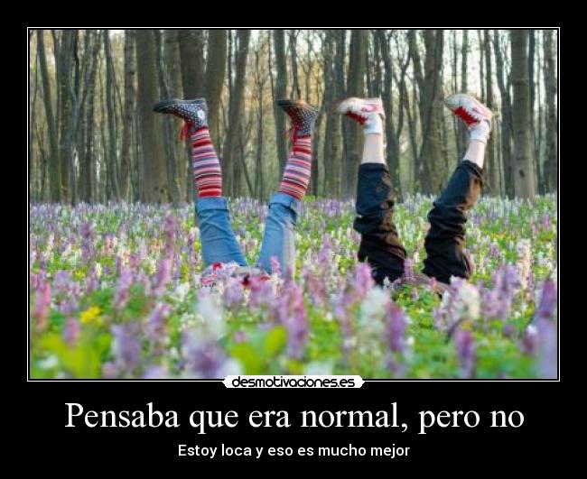 Pensaba que era normal, pero no - Estoy loca y eso es mucho mejor