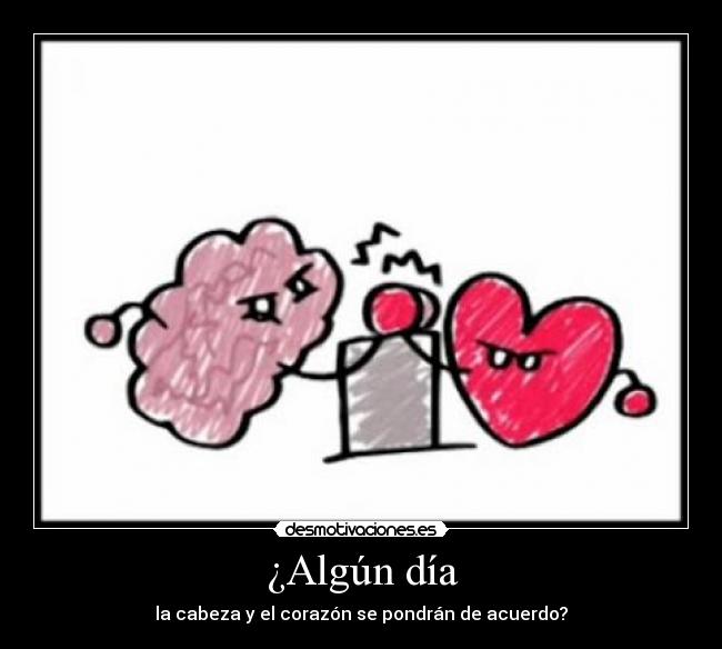 ¿Algún día - la cabeza y el corazón se pondrán de acuerdo?