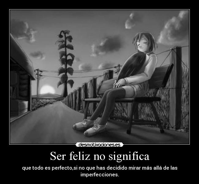 Ser feliz no significa - que todo es perfecto,si no que has decidido mirar más allá de las imperfecciones.