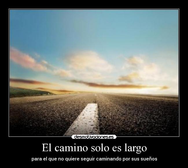 El camino solo es largo - para el que no quiere seguir caminando por sus sueños