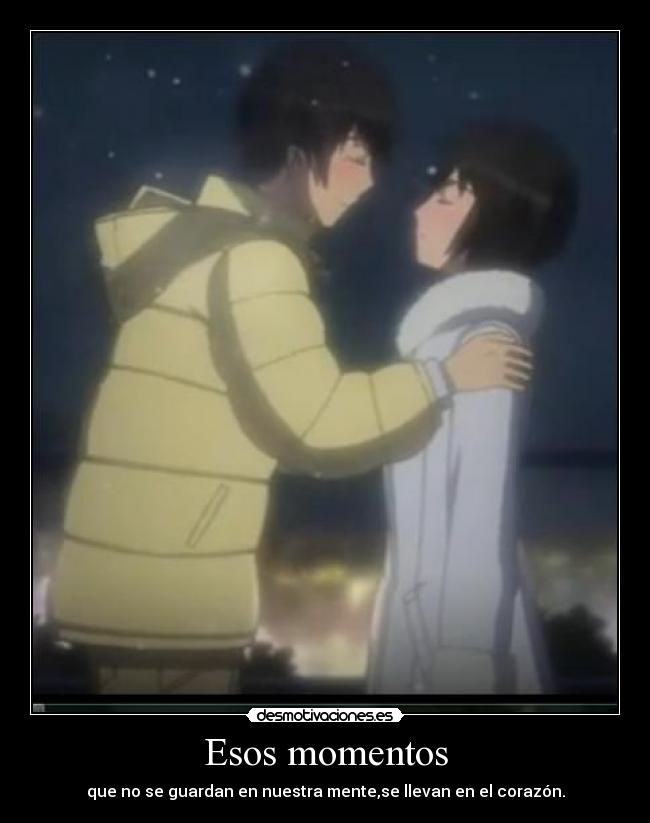 Esos momentos - que no se guardan en nuestra mente,se llevan en el corazón.