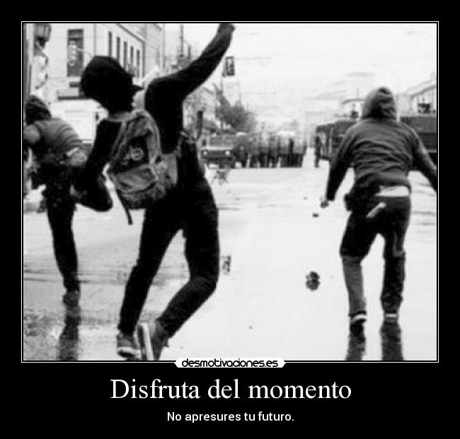 Disfruta del momento - No apresures tu futuro.