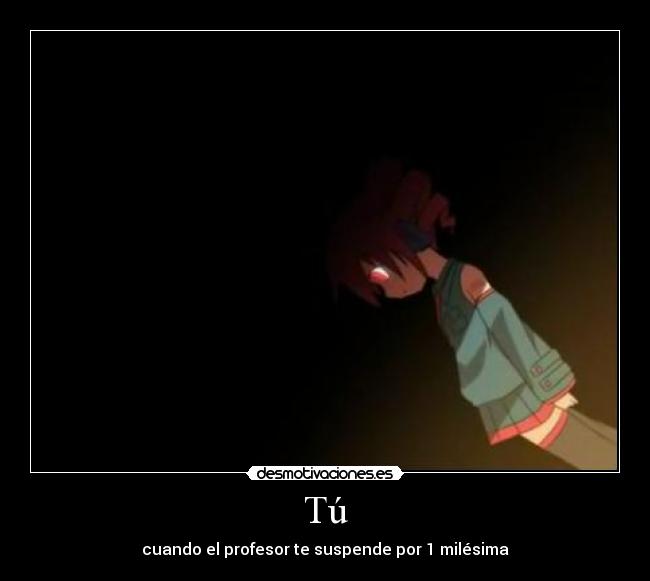 Tú - cuando el profesor te suspende por 1 milésima