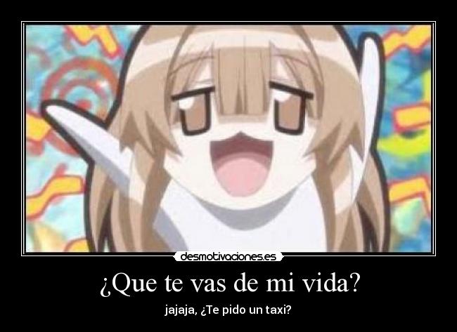 ¿Que te vas de mi vida? - jajaja, ¿Te pido un taxi?