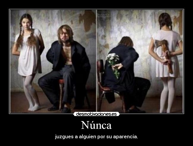 Núnca - juzgues a alguien por su aparencia.
