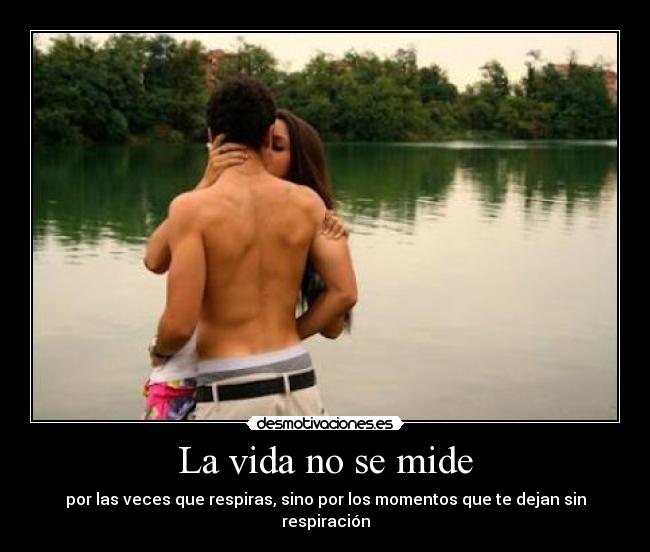 La vida no se mide - por las veces que respiras, sino por los momentos que te dejan sin respiración