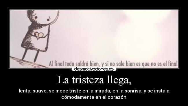 La tristeza llega, -