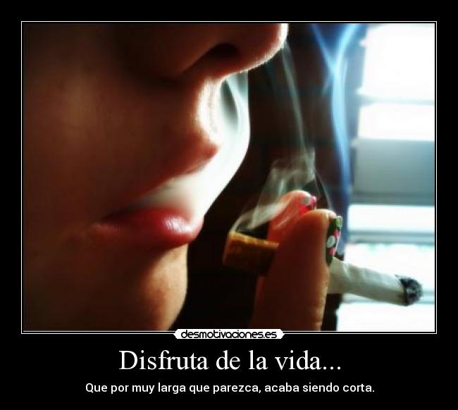 Disfruta de la vida... - Que por muy larga que parezca, acaba siendo corta.