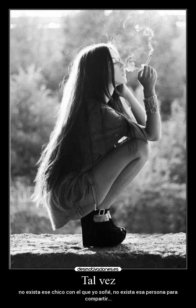 Tal vez - no exista ese chico con el que yo soñé, no exista esa persona para compartir...