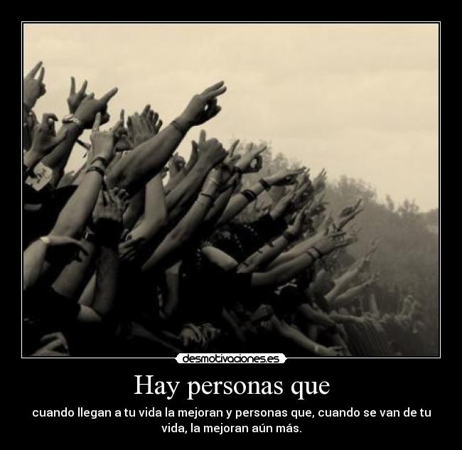 Hay personas que - cuando llegan a tu vida la mejoran y personas que, cuando se van de tu
vida, la mejoran aún más.