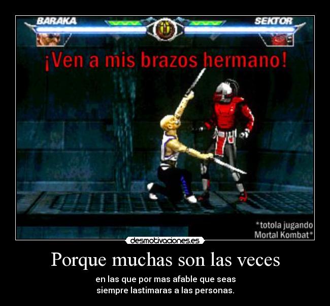 Porque muchas son las veces - en las que por mas afable que seas
siempre lastimaras a las personas.