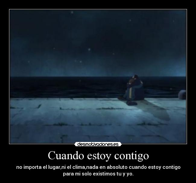 Cuando estoy contigo - no importa el lugar,ni el clima,nada en absoluto cuando estoy contigo
para mi solo existimos tu y yo.