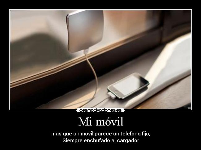 Mi móvil - más que un móvil parece un teléfono fijo,
Siempre enchufado al cargador