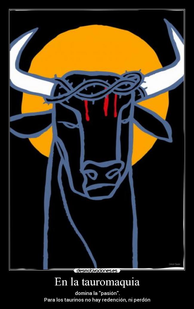 En la tauromaquia - domina la pasión.
Para los taurinos no hay redención, ni perdón