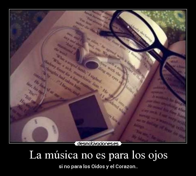 La música no es para los ojos - si no para los Oidos y el Corazon..