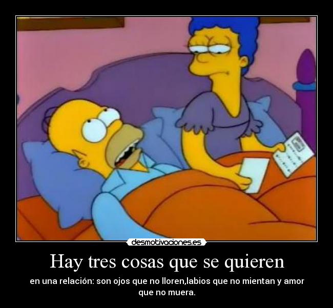 Hay tres cosas que se quieren - en una relación: son ojos que no lloren,labios que no mientan y amor que no muera.