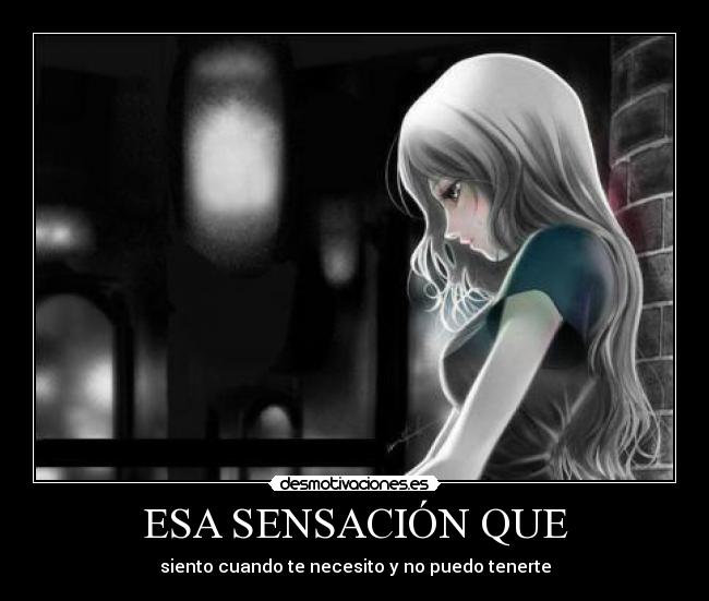 ESA SENSACIÓN QUE - siento cuando te necesito y no puedo tenerte