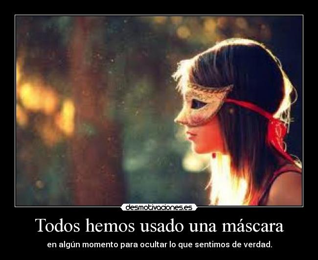 Todos hemos usado una máscara - en algún momento para ocultar lo que sentimos de verdad.
