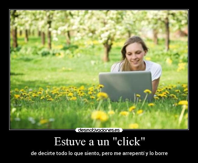 Estuve a un click - de decirte todo lo que siento, pero me arrepentí y lo borre