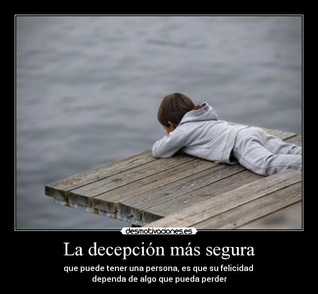 La decepción más segura - que puede tener una persona, es que su felicidad 
dependa de algo que pueda perder