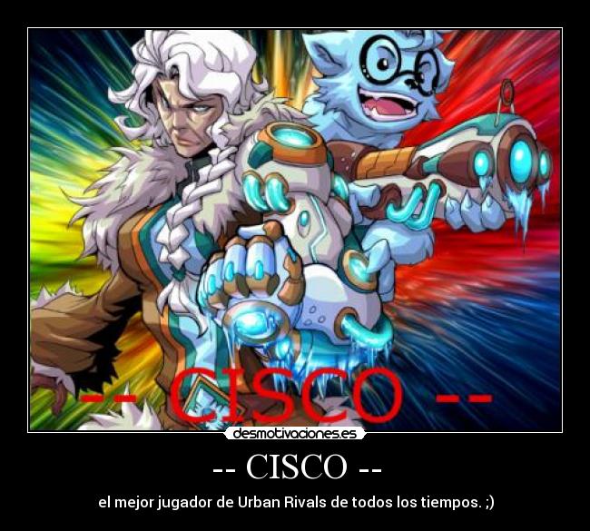 -- CISCO -- - el mejor jugador de Urban Rivals de todos los tiempos. ;)