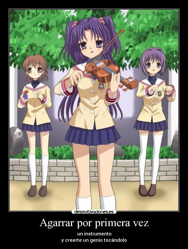 Agarrar por primera vez - un instrumento
y creerte un genio tocándolo