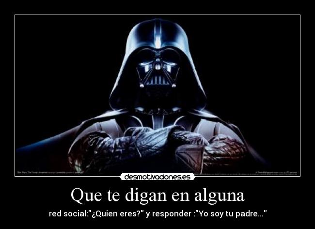 Que te digan en alguna - red social:¿Quien eres? y responder :Yo soy tu padre...