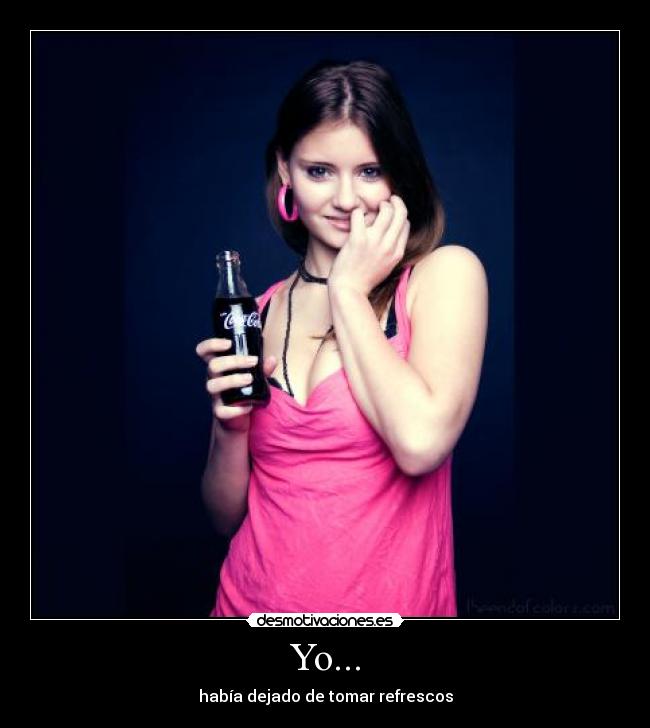 Yo... - había dejado de tomar refrescos