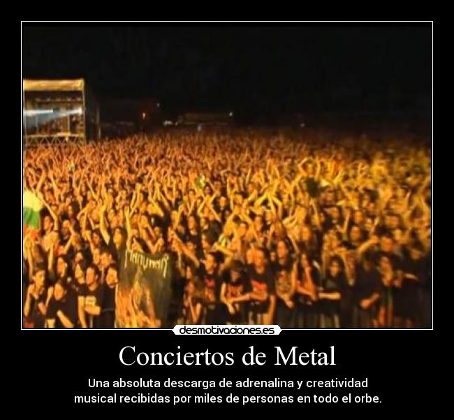 Conciertos de Metal - Una absoluta descarga de adrenalina y creatividad
musical recibidas por miles de personas en todo el orbe.