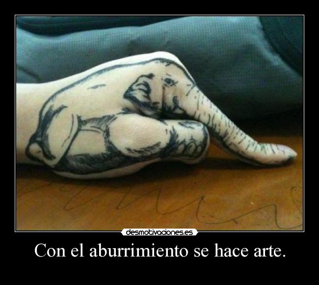 Con el aburrimiento se hace arte. -