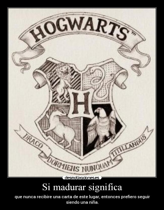 Si madurar significa - que nunca recibire una carta de este lugar, entonces prefiero seguir siendo una niña.