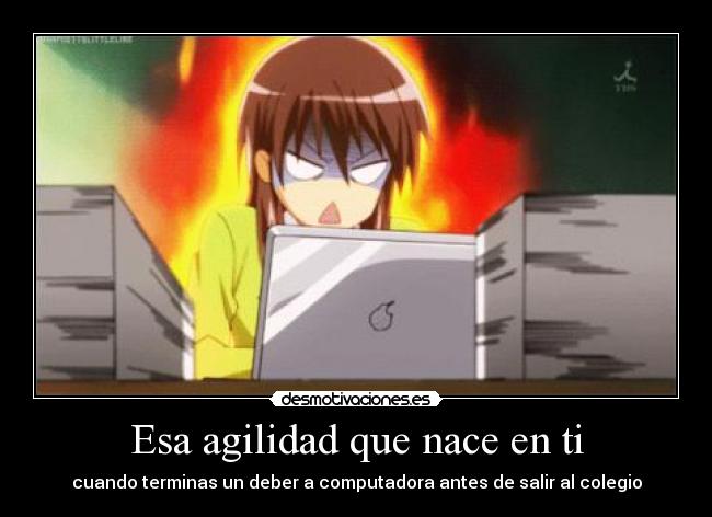 Esa agilidad que nace en ti - cuando terminas un deber a computadora antes de salir al colegio