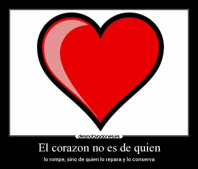 El corazon no es de quien - lo rompe, sino de quien lo repara y lo conserva