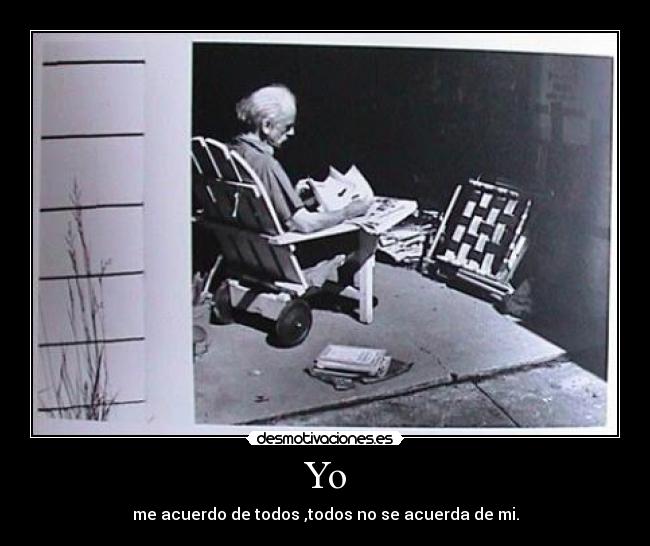 Yo - me acuerdo de todos ,todos no se acuerda de mi.