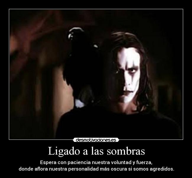 Ligado a las sombras - Espera con paciencia nuestra voluntad y fuerza,
donde aflora nuestra personalidad más oscura si somos agredidos.