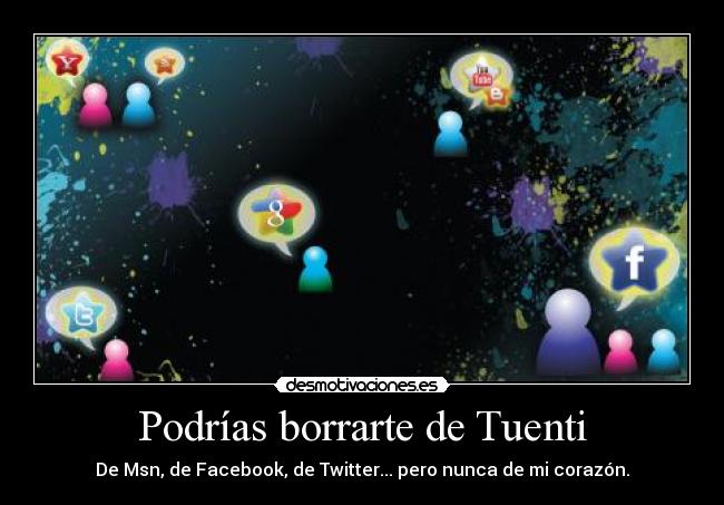 Podrías borrarte de Tuenti - De Msn, de Facebook, de Twitter... pero nunca de mi corazón.