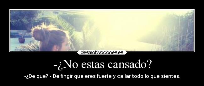 -¿No estas cansado? - 