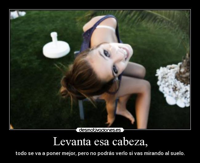 Levanta esa cabeza, -