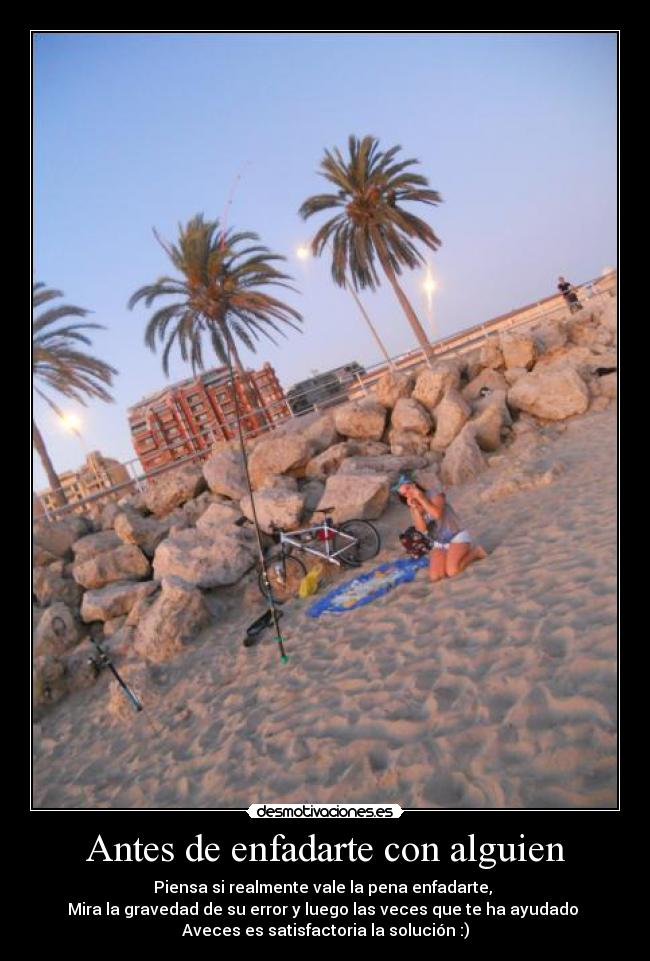 Antes de enfadarte con alguien - Piensa si realmente vale la pena enfadarte,
Mira la gravedad de su error y luego las veces que te ha ayudado
Aveces es satisfactoria la solución :)