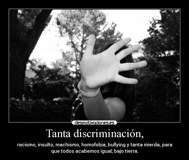 Tanta discriminación, -