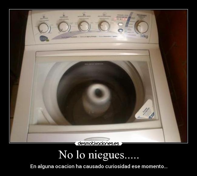 No lo niegues..... - En alguna ocacion ha causado curiosidad ese momento...