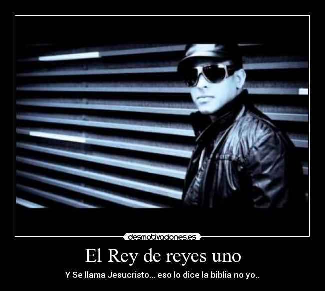 El Rey de reyes uno - Y Se llama Jesucristo... eso lo dice la biblia no yo..